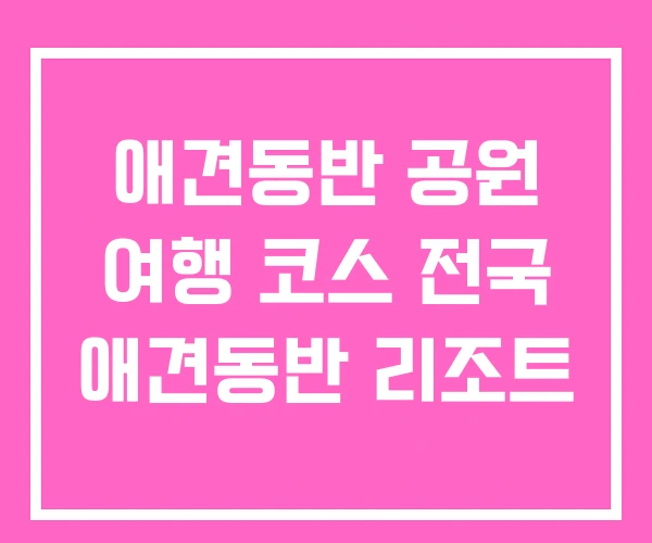 애견동반 공원 여행 코스 전국 애견동반 리조트 애견동반 공원 여행 코스 전국 애견동반 리조트