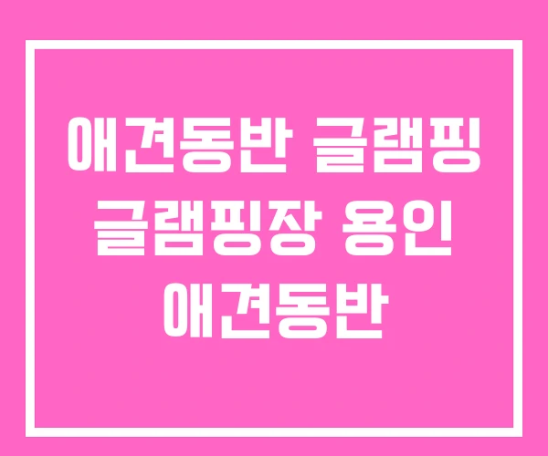 애견동반 글램핑 글램핑장 용인 애견동반