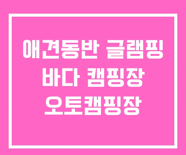 애견동반 글램핑 바다 캠핑장 오토캠핑장