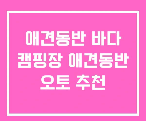 애견동반 바다 캠핑장 애견동반 오토 추천 애견동반 바다 캠핑장 애견동반 오토 추천