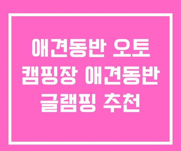 애견동반 오토 캠핑장 애견동반 글램핑 추천