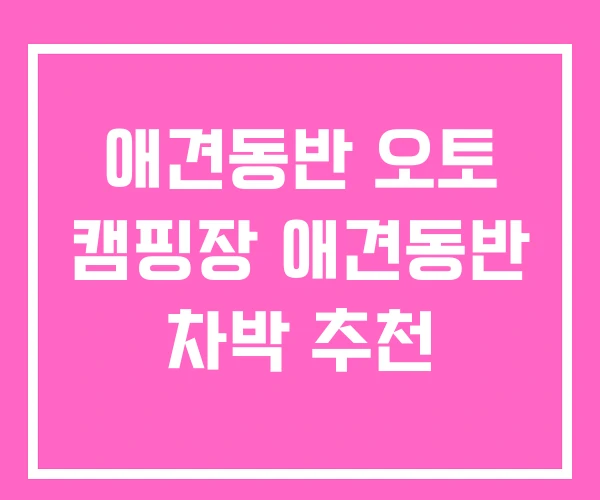 애견동반 오토 캠핑장 애견동반 차박 추천 애견동반 오토 캠핑장 애견동반 차박 추천