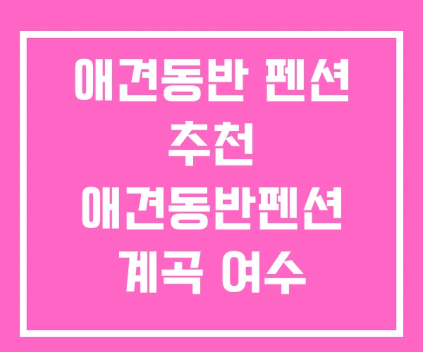 애견동반 펜션 추천 애견동반펜션 계곡 여수
