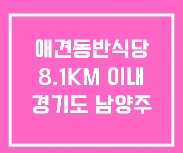 애견동반식당 8.1KM 이내 경기도 남양주 애견동반식당 8.1KM 이내 경기도 남양주