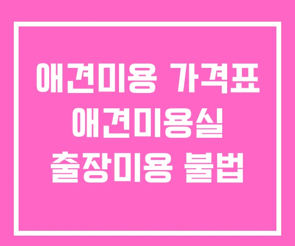 애견미용 가격표 애견미용실 출장미용 불법 애견미용 가격표 애견미용실 출장미용 불법
