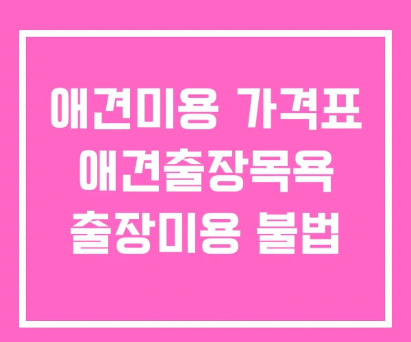 애견미용 가격표 애견출장목욕 출장미용 불법 애견미용 가격표 애견출장목욕 출장미용 불법