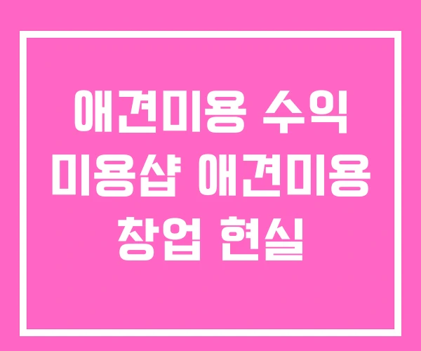 애견미용 수익 미용샵 애견미용 창업 현실