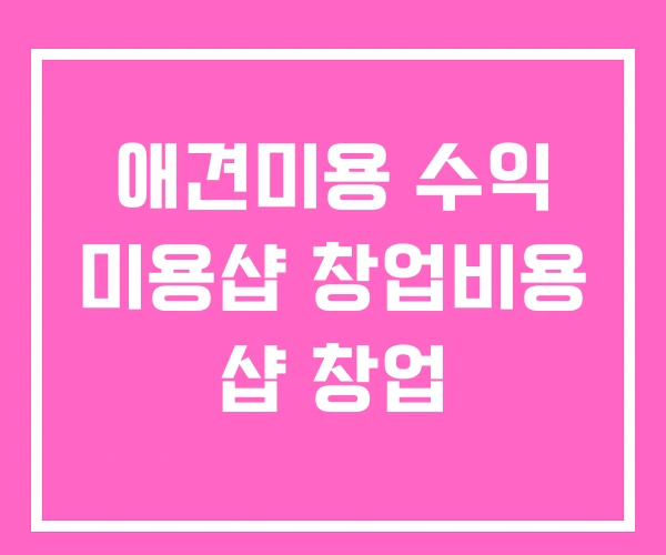 애견미용 수익 미용샵 창업비용 샵 창업 애견미용 수익 미용샵 창업비용 샵 창업