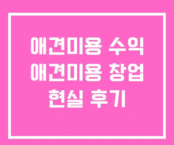 애견미용 수익 애견미용 창업 현실 후기 애견미용 수익 애견미용 창업 현실 후기
