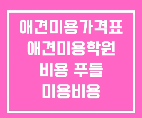 애견미용가격표 애견미용학원 비용 푸들 미용비용