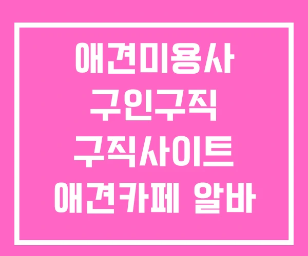 애견미용사 구인구직 구직사이트 애견카페 알바