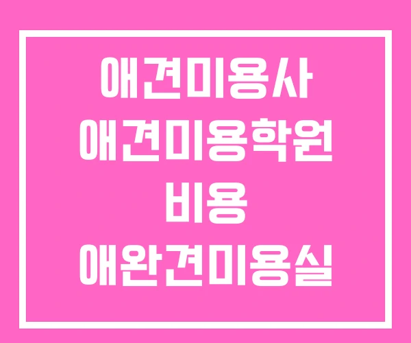 애견미용사 애견미용학원 비용 애완견미용실 애견미용사 애견미용학원 비용 애완견미용실