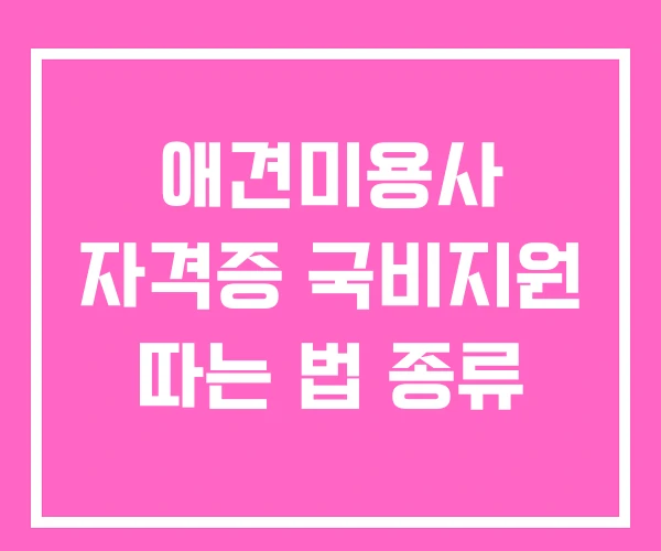 애견미용사 자격증 국비지원 따는 법 종류
