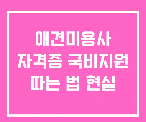 애견미용사 자격증 국비지원 따는 법 현실