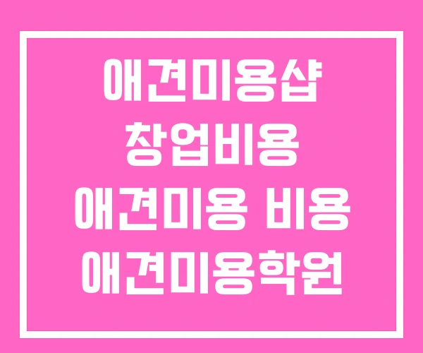 애견미용샵 창업비용 애견미용 비용 애견미용학원