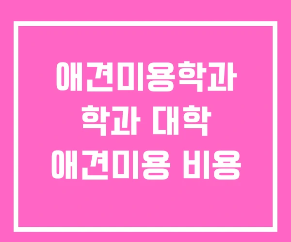 애견미용학과 학과 대학 애견미용 비용
