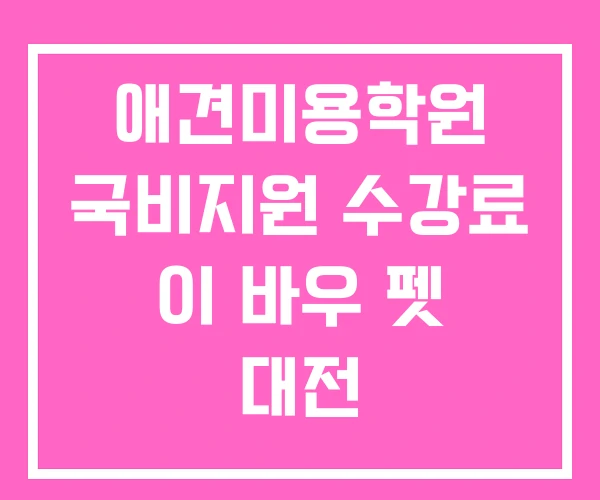 애견미용학원 국비지원 수강료 이 바우 펫 대전