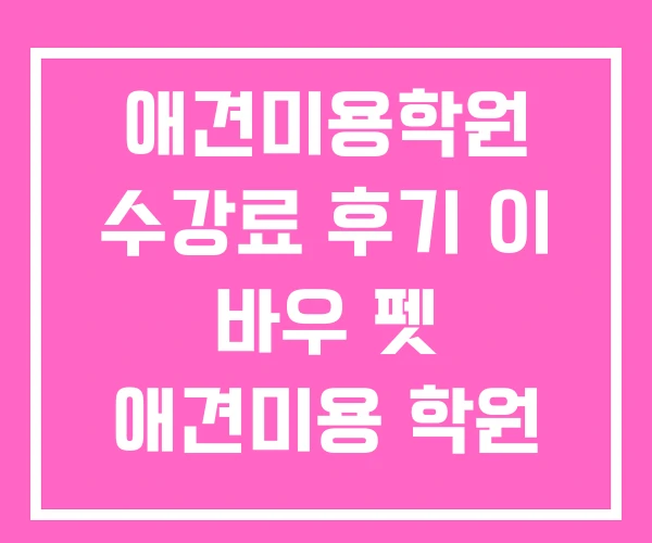 애견미용학원 수강료 후기 이 바우 펫 애견미용 학원 애견미용학원 수강료 후기 이 바우 펫 애견미용 학원