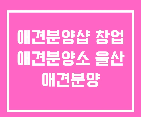 애견분양샵 창업 애견분양소 울산 애견분양
