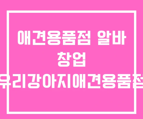 애견용품점 알바 창업 우리강아지애견용품점