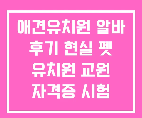 애견유치원 알바 후기 현실 펫 유치원 교원 자격증 시험