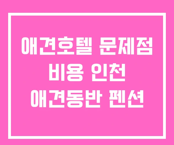 애견호텔 문제점 비용 인천 애견동반 펜션
