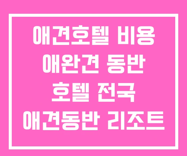 애견호텔 비용 애완견 동반 호텔 전국 애견동반 리조트