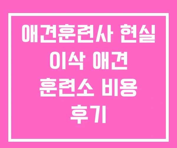 애견훈련사 현실 이삭 애견 훈련소 비용 후기