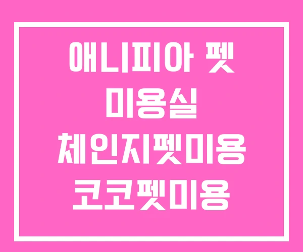 애니피아 펫 미용실 체인지펫미용 코코펫미용 애니피아 펫 미용실 체인지펫미용 코코펫미용