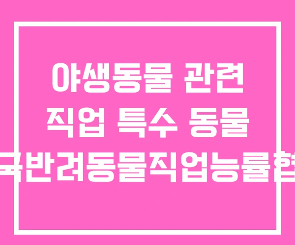 야생동물 관련 직업 특수 동물 한국반려동물직업능률협회