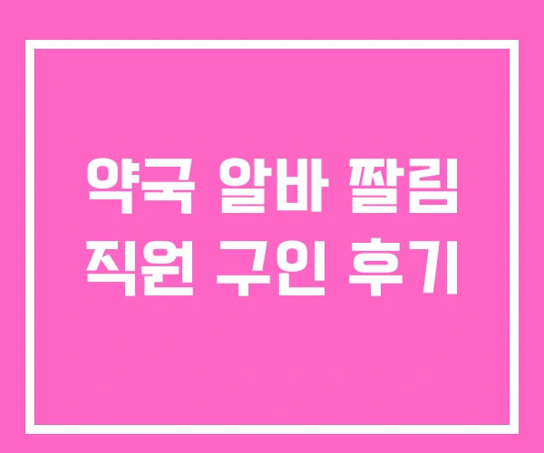 약국 알바 짤림 직원 구인 후기 약국 알바 짤림 직원 구인 후기