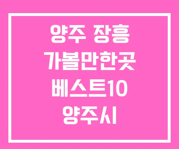 양주 장흥 가볼만한곳 베스트10 양주시 장흥가볼만한곳 양주 장흥 가볼만한곳 베스트10 양주시 장흥가볼만한곳