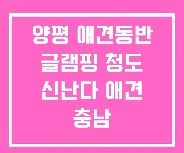 양평 애견동반 글램핑 청도 신난다 애견 충남 양평 애견동반 글램핑 청도 신난다 애견 충남