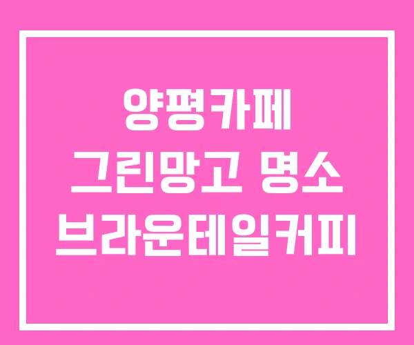 양평카페 그린망고 명소 브라운테일커피