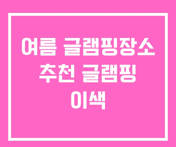 여름 글램핑장소 추천 글램핑 이색