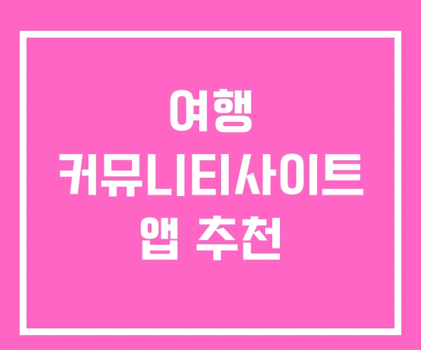 여행 커뮤니티사이트 앱 추천 여행 커뮤니티사이트 앱 추천