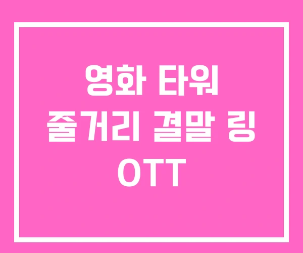 영화 타워 줄거리 결말 링 OTT 영화 타워 줄거리 결말 링 OTT