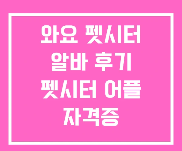 와요 펫시터 알바 후기 펫시터 어플 자격증