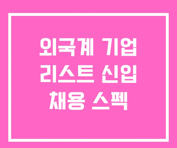 외국계 기업 리스트 신입 채용 스펙