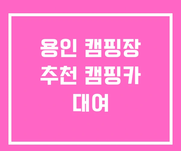용인 캠핑장 추천 캠핑카 대여