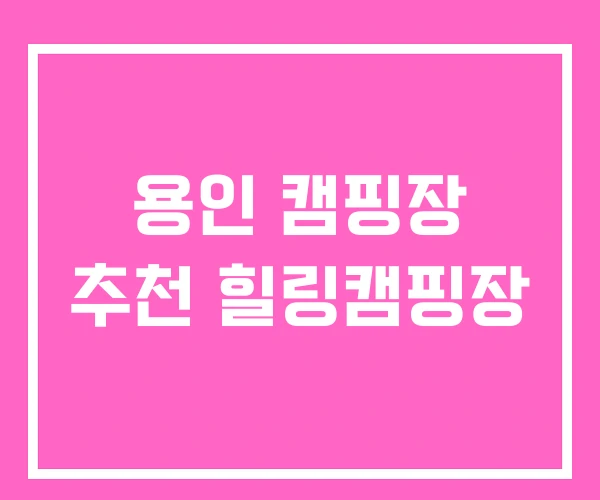 용인 캠핑장 추천 힐링캠핑장