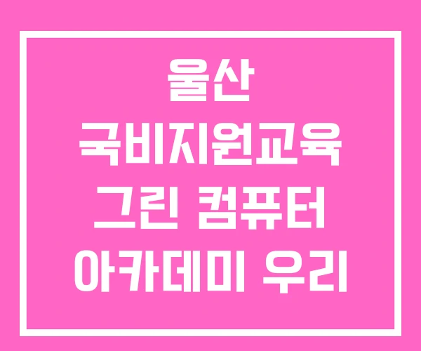 울산 국비지원교육 그린 컴퓨터 아카데미 우리