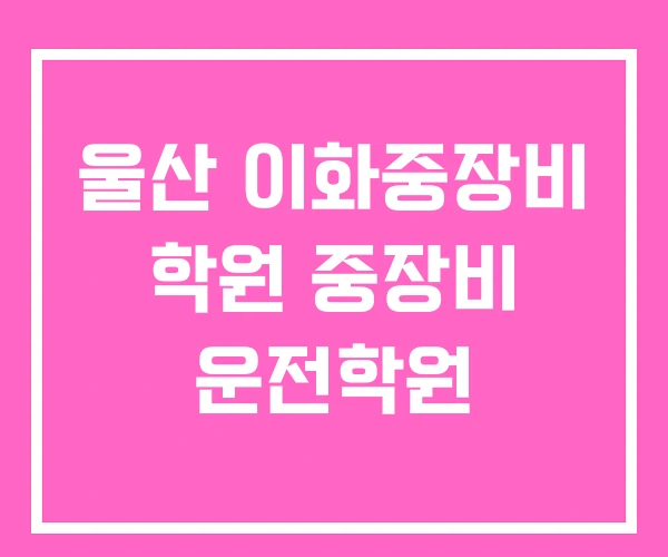 울산 이화중장비 학원 중장비 운전학원