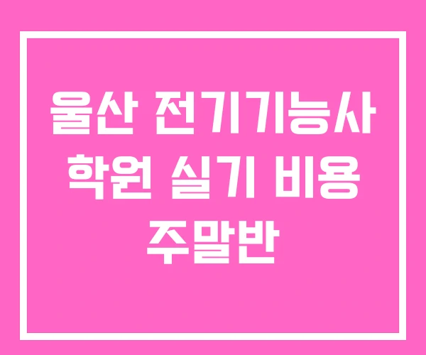 울산 전기기능사 학원 실기 비용 주말반