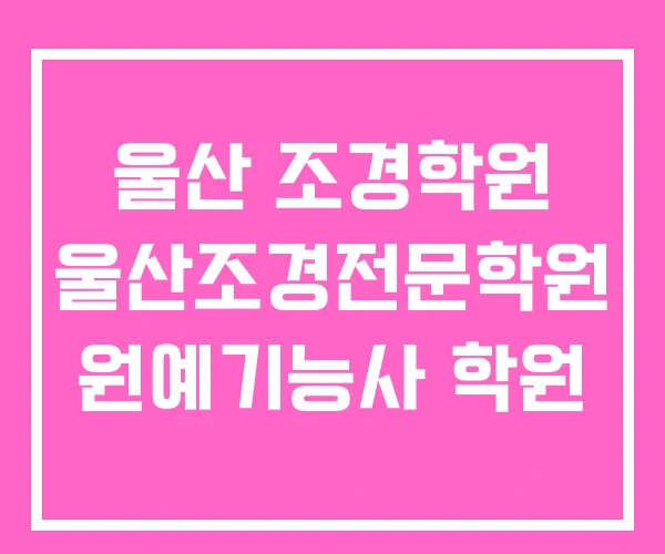 울산 조경학원 울산조경전문학원 원예기능사 학원