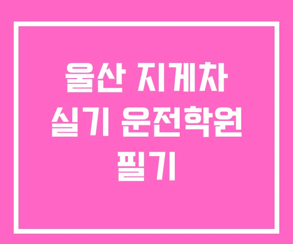 울산 지게차 실기 운전학원 필기