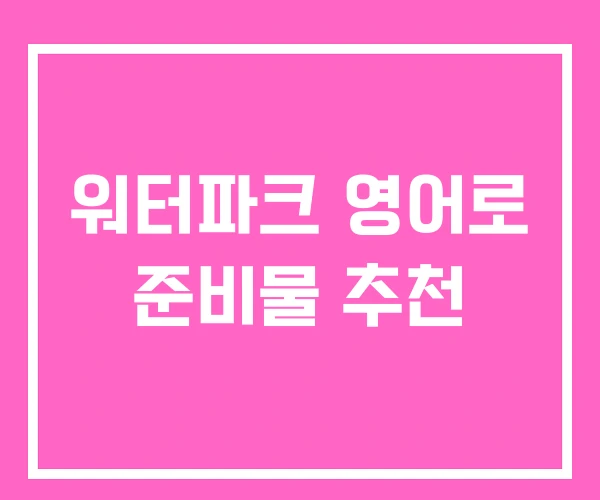 워터파크 영어로 준비물 추천