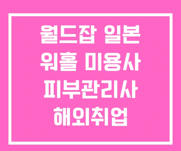 월드잡 일본 워홀 미용사 피부관리사 해외취업 월드잡 일본 워홀 미용사 피부관리사 해외취업