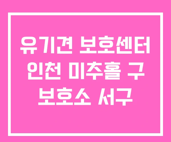 유기견 보호센터 인천 미추홀 구 보호소 서구