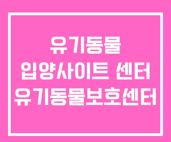 유기동물 입양사이트 센터 유기동물보호센터
